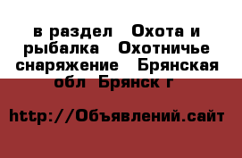  в раздел : Охота и рыбалка » Охотничье снаряжение . Брянская обл.,Брянск г.